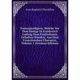 

Книга Fastenpredigten, Welche Vor Dem Könige In Frankreich Ludwig Dem Funfzehnten Gehalten Worden