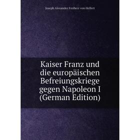

Книга Kaiser Franz und die europäischen Befreiungskriege gegen Napoleon I