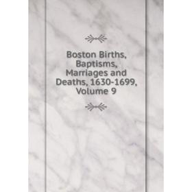 

Книга Boston Births, Baptisms, Marriages and Deaths, 1630-1699, Volume 9