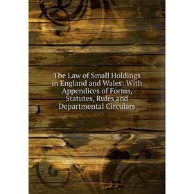 

Книга The Law of Small Holdings in England and Wales: With Appendices of Forms, Statutes, Rules and Departmental Circulars