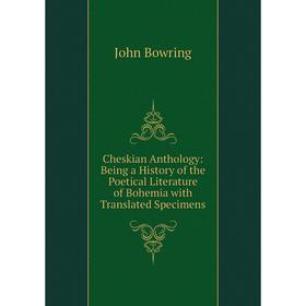 

Книга Cheskian Anthology: Being a History of the Poetical Literature of Bohemia with Translated Specimens