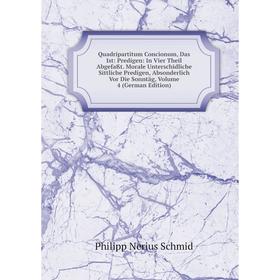 

Книга Quadripartitum Concionum, Das Ist: Predigen: In Vier Theil Abgefaßt. Morale Unterschidliche Sittliche Predigen, Absonderlich Vor Die Sonntag