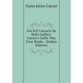 

Книга Gai Ivli Caesaris De Bello Gallico: Caesar's Gallic War, Four Books. (Italian Edition)