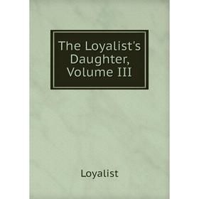 

Книга The Loyalist's Daughter, Volume III