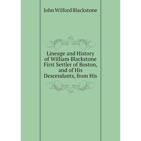 

Книга Lineage and History of William Blackstone First Settler of Boston, and of His Descendants, from His
