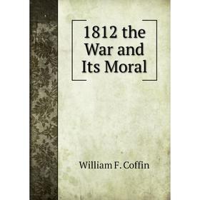 

Книга 1812 the War and Its Moral