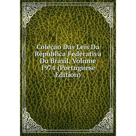 

Книга Coleção Das Leis Da Republica Federativa Do Brasil, Volume 1974 (Portuguese Edition)