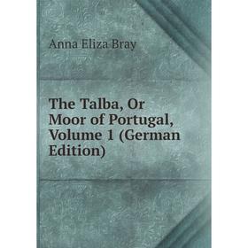 

Книга The Talba, Or Moor of Portugal, Volume 1 (German Edition)