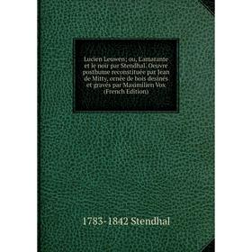 

Книга Lucien Leuwenou, L'amarante et le noir par Stendhal Oeuvre posthume reconstituée par Jean de Mitty, ornée de bois desinés et gravés par Maximili