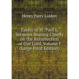 

Книга Easter in St. Paul's, Sermons Bearing Chiefly on the Resurrection of Our Lord, Volume I (Large Print Edition)