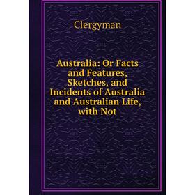 

Книга Australia: Or Facts and Features, Sketches, and Incidents of Australia and Australian Life, with Not