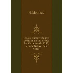 

Книга Essais. Publiés D'après L'édition de 1588 Abec les Variantes de 1595, et une Notice, des Notes