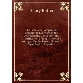 

Книга The Scholar'S Companion: Containing Exercises in the Orthography, Derivation, and Classification of English Words