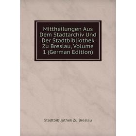 

Книга Mittheilungen Aus Dem Stadtarchiv Und Der Stadtbibliothek Zu Breslau, Volume 1