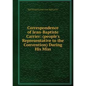 

Книга Correspondence of Jean-Baptiste Carrier: (people's Representative to the Convention) During His Miss