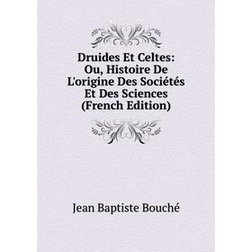 

Книга Druides Et Celtes: Ou, Histoire De L'origine Des Sociétés Et Des Sciences (French Edition)