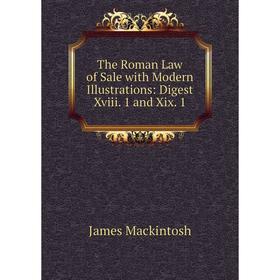 

Книга The Roman Law of Sale with Modern Illustrations: Digest Xviii. 1 and Xix. 1