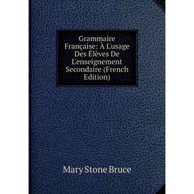 

Книга Grammaire Française: À L'usage Des Élèves De L'enseignement Secondaire (French Edition)