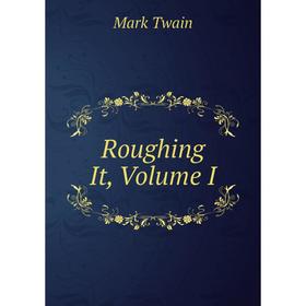 

Книга Roughing It, Volume I