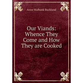 

Книга Our Viands: Whence They Come and How They are Cooked