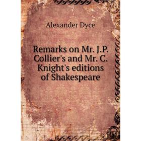 

Книга Remarks on Mr. J.P. Collier's and Mr. C. Knight's editions of Shakespeare