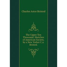 

Книга The Upper Ten Thousand: Sketches of American Society. by a New Yorker C.a. Bristed.