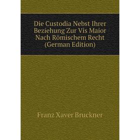 

Книга Die Custodia Nebst Ihrer Beziehung Zur Vis Maior Nach Römischem Recht (German Edition)