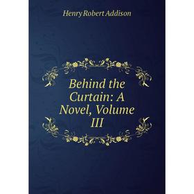 

Книга Behind the Curtain: A Novel, Volume III