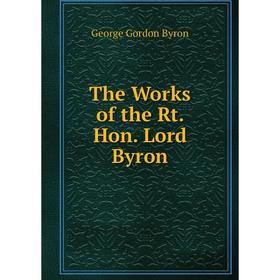

Книга The Works of the Rt. Hon. Lord Byron