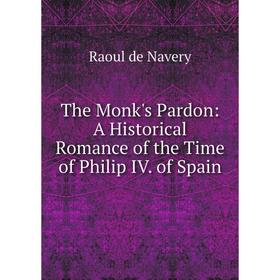 

Книга The Monk's Pardon: A Historical Romance of the Time of Philip IV. of Spain