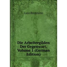 

Книга Die Arbeitergilden Der Gegenwart, Volume 1 (German Edition)