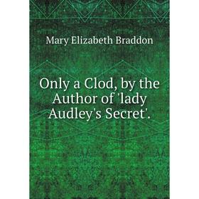 

Книга Only a Clod, by the Author of 'lady Audley's Secret'