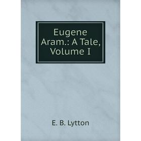 

Книга Eugene Aram.: A Tale, Volume I