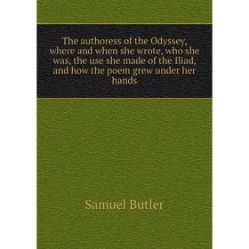 

Книга The authoress of the Odyssey, where and when she wrote, who she was, the use she made of the Iliad, and how the poem grew under her hands