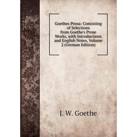 

Книга Goethes Prosa: Consisting of Selections from Goethe's Prose Works, with Introductions and English Notes, Volume 2 (German Edition)