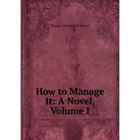 

Книга How to Manage It: A Novel, Volume I