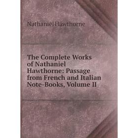 

Книга The Complete Works of Nathaniel Hawthorne: Passage from French and Italian Note-Books, Volume II