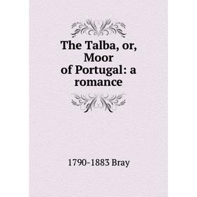 

Книга The Talba, or, Moor of Portugal: a romance