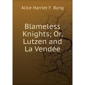 

Книга Blameless Knights; Or, Lutzen and La Vendée
