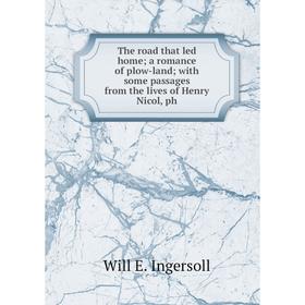 

Книга The road that led home a romance of plow-land with some passages from the lives of Henry Nicol, ph
