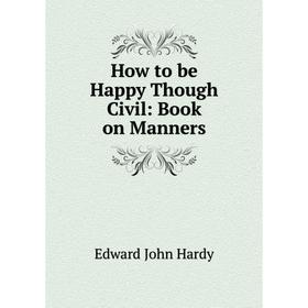 

Книга How to be Happy Though Civil: Book on Manners