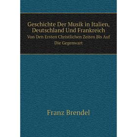 

Книга Geschichte Der Musik in Italien, Deutschland Und Frankreich Von Den Ersten Christlichen Zeiten Bis Auf Die Gegenwart