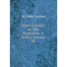 

Книга Grace Cassidyor, The Repealers. A Novel, Volume III