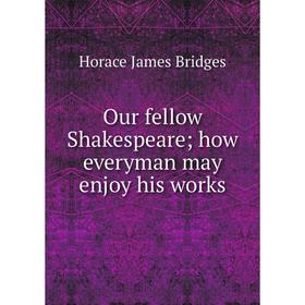 

Книга Our fellow Shakespeare; how everyman may enjoy his works