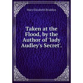 

Книга Taken at the Flood, by the Author of 'lady Audley's Secret'.