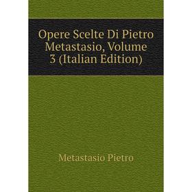 

Книга Opere Scelte Di Pietro Metastasio, Volume 3