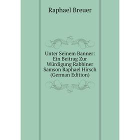 

Книга Unter Seinem Banner: Ein Beitrag Zur Würdigung Rabbiner Samson Raphael Hirsch (German Edition)