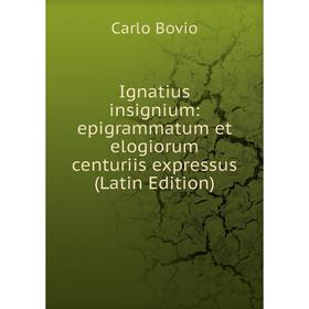 

Книга Ignatius insignium: epigrammatum et elogiorum centuriis expressus (Latin Edition)