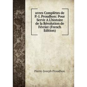 

Книга Uvres Complètes de P.-J. Proudhon: Pour Servir A L'histoire de la Révolution de Février (French Edition)