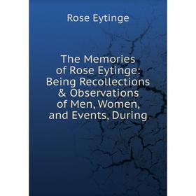 

Книга The Memories of Rose Eytinge: Being Recollections & Observations of Men, Women, and Events, During